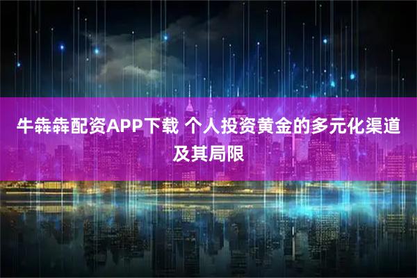 牛犇犇配资APP下载 个人投资黄金的多元化渠道及其局限