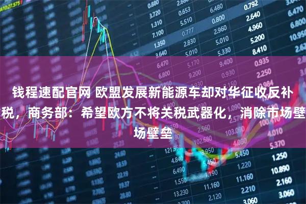 钱程速配官网 欧盟发展新能源车却对华征收反补贴税，商务部：希望欧方不将关税武器化，消除市场壁垒
