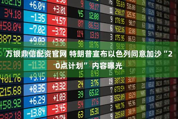 万银鼎信配资官网 特朗普宣布以色列同意加沙“20点计划” 内容曝光