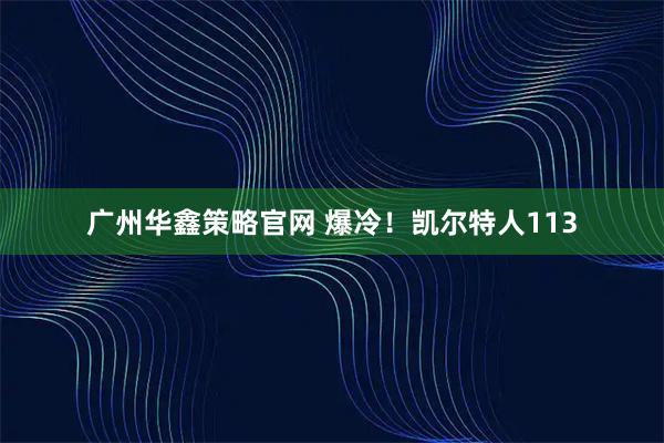 广州华鑫策略官网 爆冷！凯尔特人113