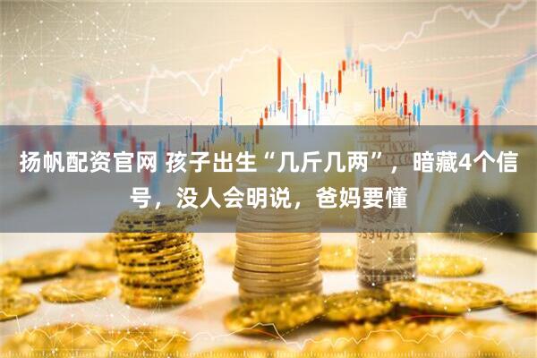 扬帆配资官网 孩子出生“几斤几两”,暗藏4个信号,没人会明说,爸妈要懂