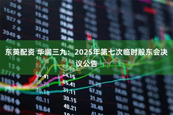 东英配资 华润三九：2025年第七次临时股东会决议公告