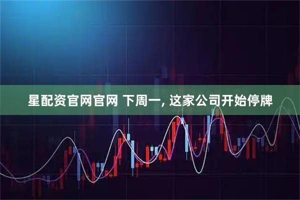 星配资官网官网 下周一, 这家公司开始停牌