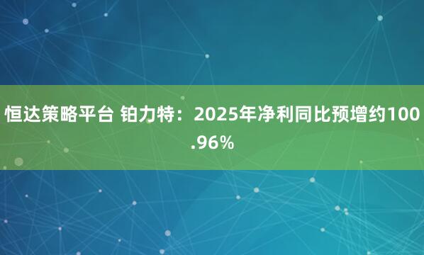 恒达策略平台 铂力特：2025年净利同比预增约100.96%